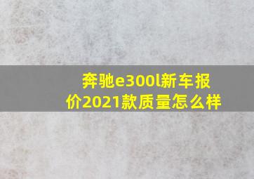 奔驰e300l新车报价2021款质量怎么样