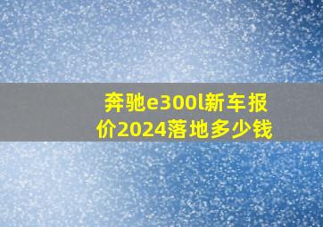 奔驰e300l新车报价2024落地多少钱