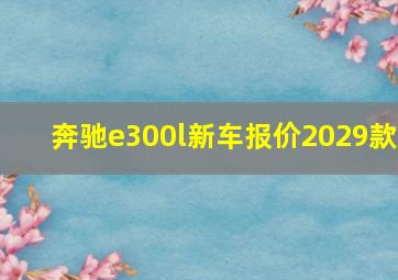 奔驰e300l新车报价2029款