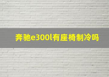 奔驰e300l有座椅制冷吗