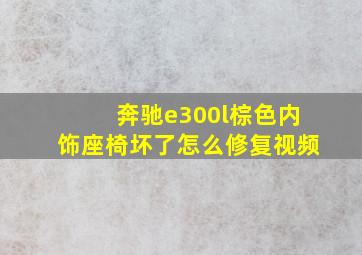 奔驰e300l棕色内饰座椅坏了怎么修复视频