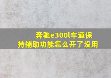 奔驰e300l车道保持辅助功能怎么开了没用