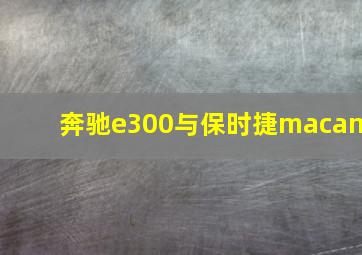 奔驰e300与保时捷macan