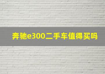 奔驰e300二手车值得买吗