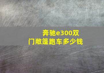 奔驰e300双门敞篷跑车多少钱