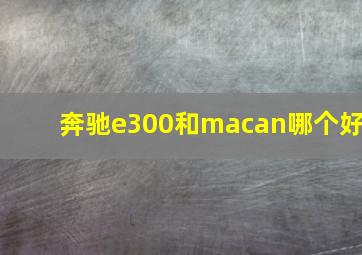 奔驰e300和macan哪个好