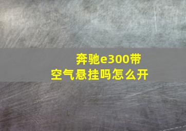 奔驰e300带空气悬挂吗怎么开