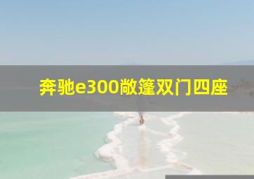 奔驰e300敞篷双门四座