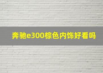 奔驰e300棕色内饰好看吗