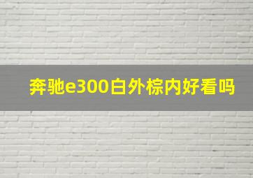 奔驰e300白外棕内好看吗