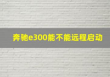 奔驰e300能不能远程启动