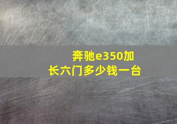 奔驰e350加长六门多少钱一台