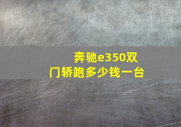 奔驰e350双门轿跑多少钱一台