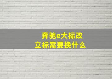 奔驰e大标改立标需要换什么