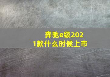 奔驰e级2021款什么时候上市