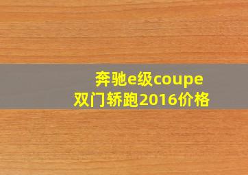 奔驰e级coupe双门轿跑2016价格