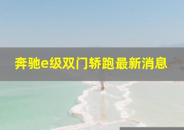 奔驰e级双门轿跑最新消息