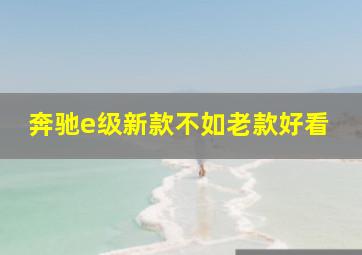 奔驰e级新款不如老款好看