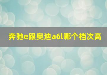 奔驰e跟奥迪a6l哪个档次高