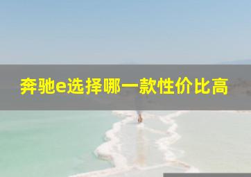 奔驰e选择哪一款性价比高