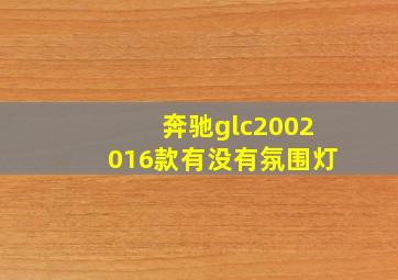 奔驰glc2002016款有没有氛围灯