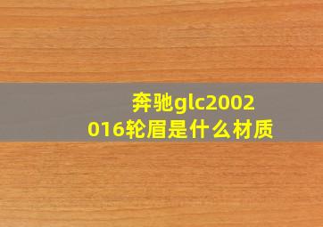 奔驰glc2002016轮眉是什么材质