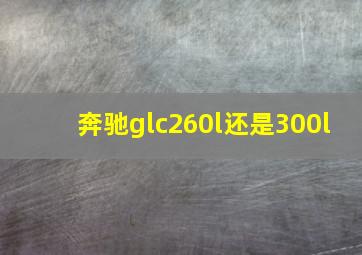 奔驰glc260l还是300l