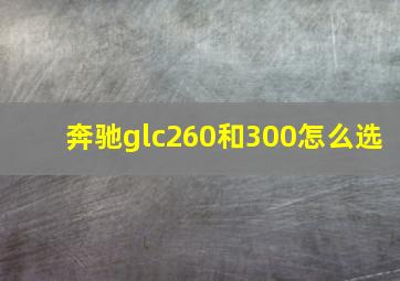 奔驰glc260和300怎么选