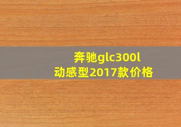 奔驰glc300l动感型2017款价格