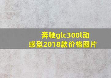 奔驰glc300l动感型2018款价格图片