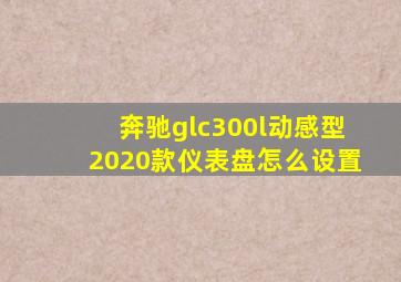 奔驰glc300l动感型2020款仪表盘怎么设置