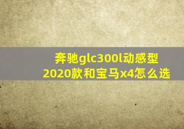 奔驰glc300l动感型2020款和宝马x4怎么选