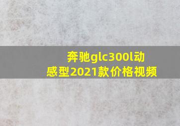 奔驰glc300l动感型2021款价格视频