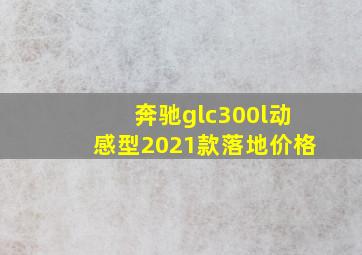 奔驰glc300l动感型2021款落地价格