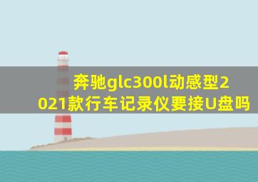 奔驰glc300l动感型2021款行车记录仪要接U盘吗