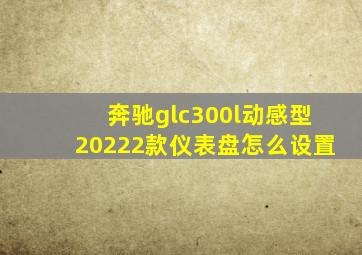 奔驰glc300l动感型20222款仪表盘怎么设置