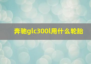 奔驰glc300l用什么轮胎