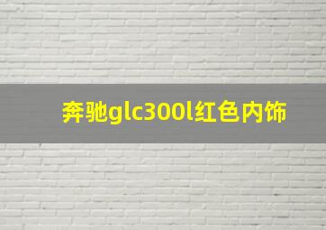 奔驰glc300l红色内饰