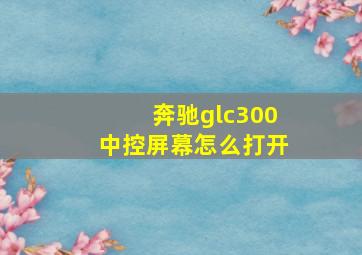 奔驰glc300中控屏幕怎么打开