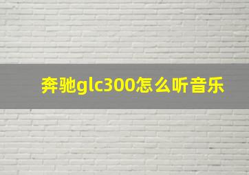 奔驰glc300怎么听音乐