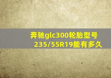 奔驰glc300轮胎型号235/55R19能有多久