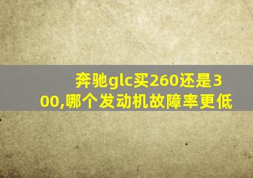 奔驰glc买260还是300,哪个发动机故障率更低