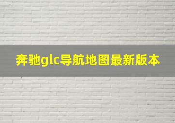 奔驰glc导航地图最新版本