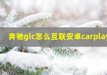 奔驰glc怎么互联安卓carplay