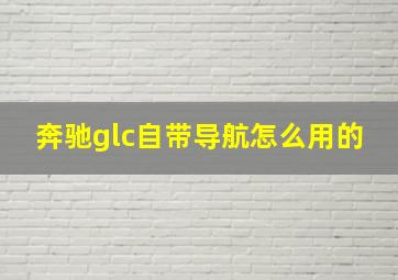 奔驰glc自带导航怎么用的