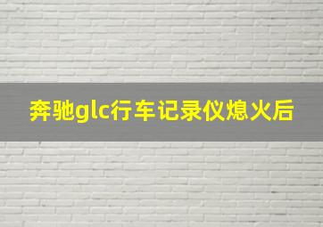 奔驰glc行车记录仪熄火后