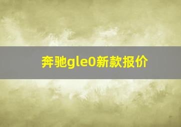 奔驰gle0新款报价