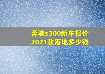 奔驰s300新车报价2021款落地多少钱