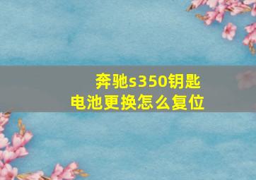 奔驰s350钥匙电池更换怎么复位