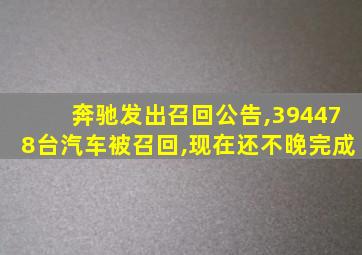 奔驰发出召回公告,394478台汽车被召回,现在还不晚完成